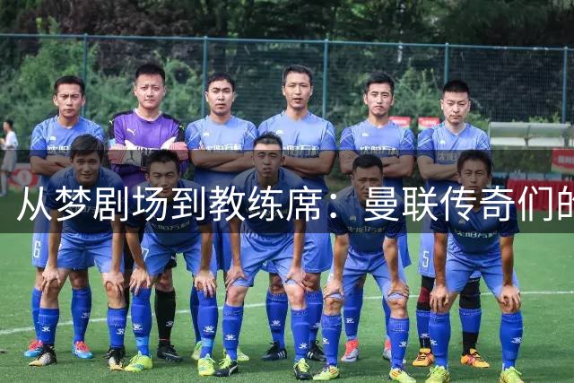 从梦剧场到教练席：曼联传奇们的执教魔咒有多深？